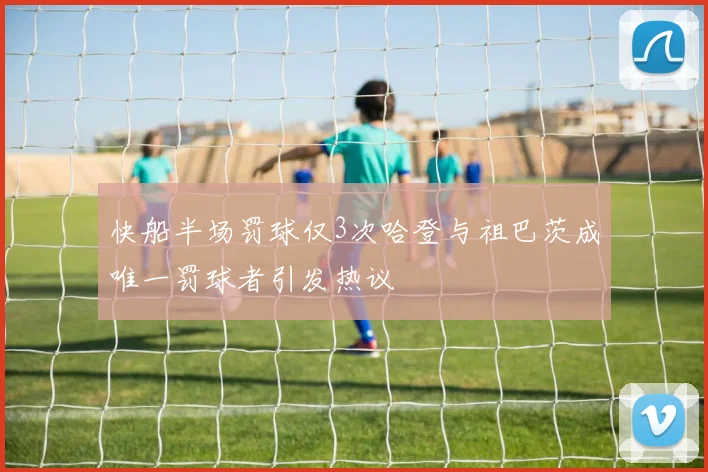 快船半场罚球仅3次哈登与祖巴茨成唯一罚球者引发热议