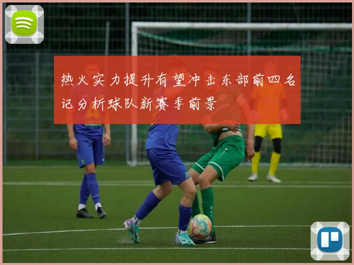 热火实力提升有望冲击东部前四名记分析球队新赛季前景