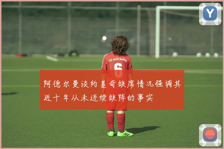 阿德尔曼谈约基奇缺席情况强调其近十年从未连续缺阵的事实
