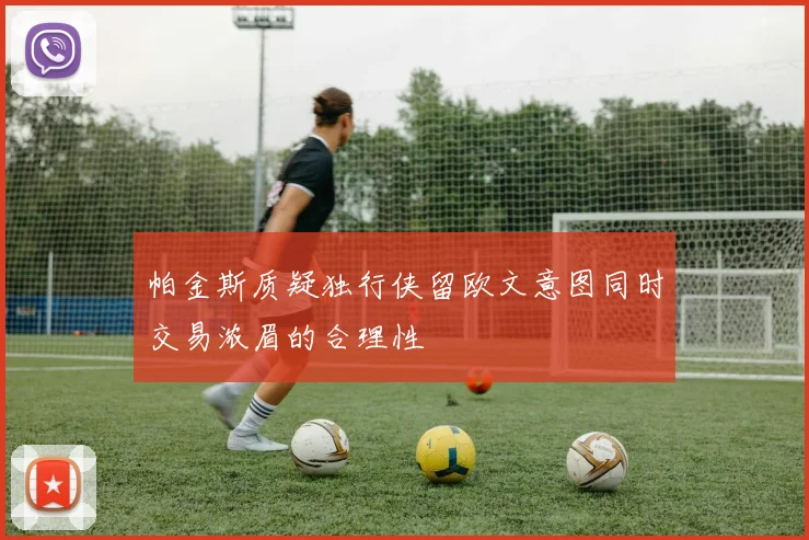 帕金斯质疑独行侠留欧文意图同时交易浓眉的合理性