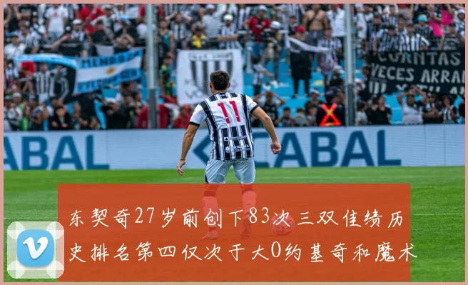 东契奇27岁前创下83次三双佳绩历史排名第四仅次于大O约基奇和魔术师