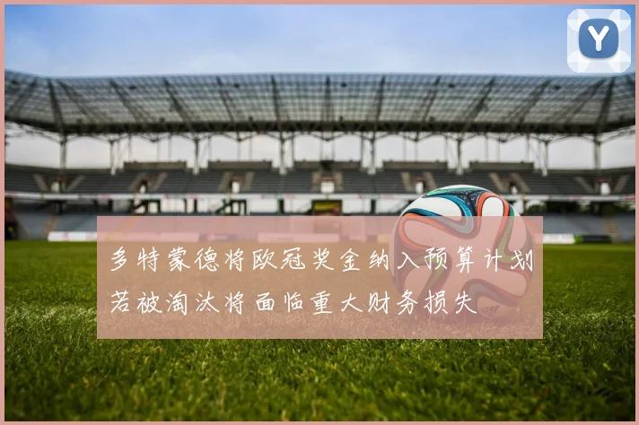 多特蒙德将欧冠奖金纳入预算计划若被淘汰将面临重大财务损失