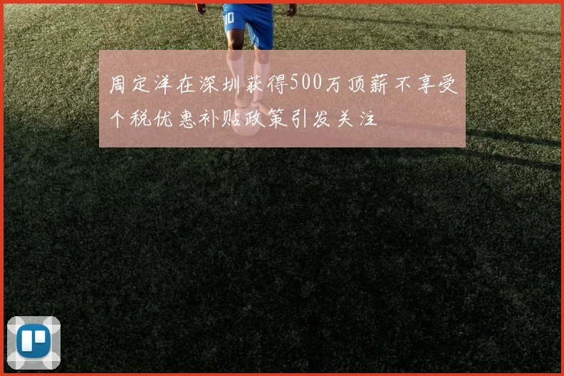 周定洋在深圳获得500万顶薪不享受个税优惠补贴政策引发关注