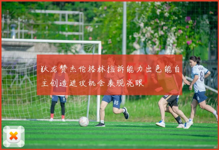 狄龙赞杰伦格林挡拆能力出色能自主创造进攻机会表现亮眼