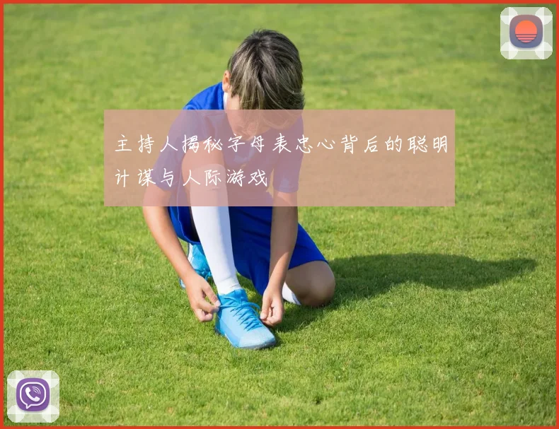 主持人揭秘字母表忠心背后的聪明计谋与人际游戏