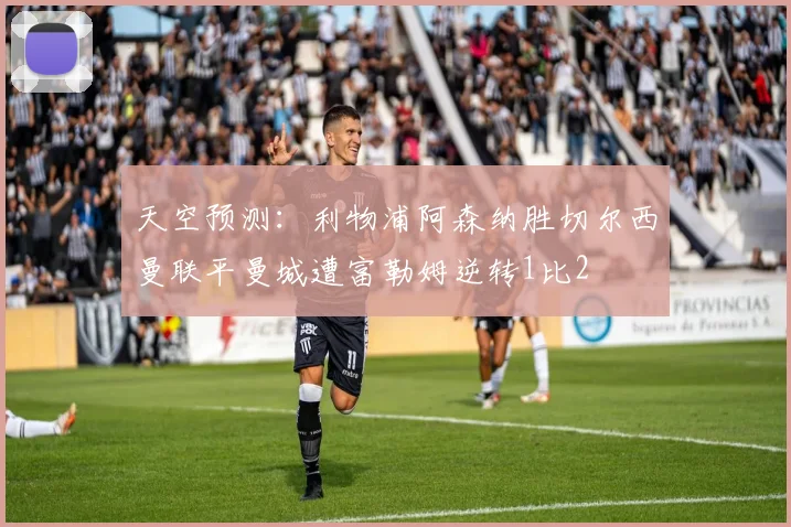 天空预测：利物浦阿森纳胜切尔西曼联平曼城遭富勒姆逆转1比2