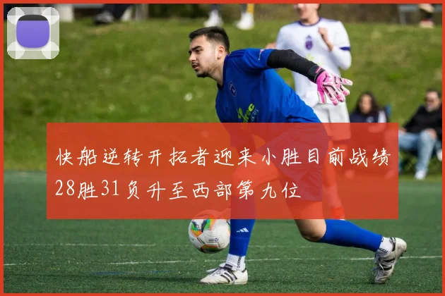 快船逆转开拓者迎来小胜目前战绩28胜31负升至西部第九位
