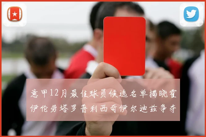 意甲12月最佳球员候选名单揭晓霍伊伦劳塔罗普利西奇伊尔迪兹争夺荣誉