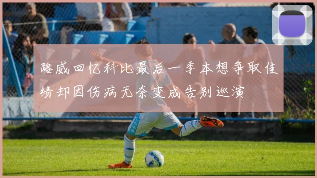 路威回忆科比最后一季本想争取佳绩却因伤病无奈变成告别巡演