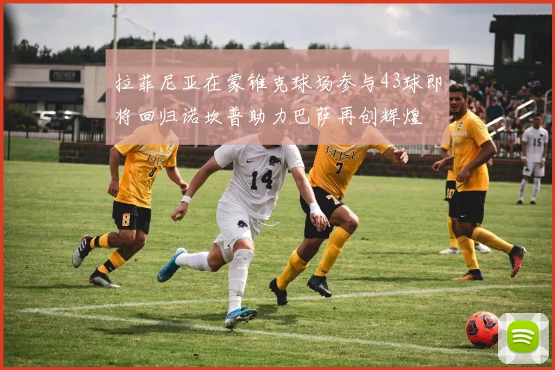 拉菲尼亚在蒙锥克球场参与43球即将回归诺坎普助力巴萨再创辉煌